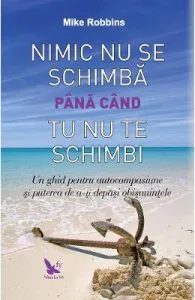 Nimic nu se schimba pana cand tu nu te schimbi de Mike Robbins