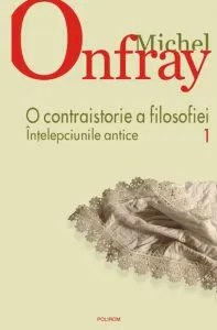 O contraistorie a filosofiei. Intelepciunile antice, Vol. 1 de Michel Onfray