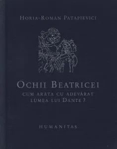 Ochii Beatricei. Cum arata cu adevarat lumea lui Dante? de Horia Roman Patapievici