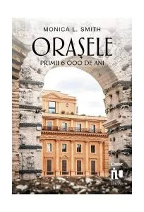 Orașele. Primii 6000 de ani de Monica L. Smith