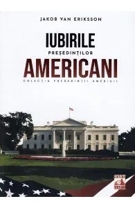 Presedintii americani. Iubirile presedintilor americani de Jakob van Eriksson