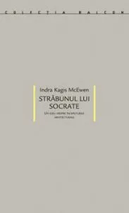 Strabunul lui Socrate. Un eseu despre inceputurile arhitecturale de Indra Kagis McEwen