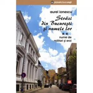 Strazi din Bucuresti si numele lor- Militari si eroi de Aurel Ionescu