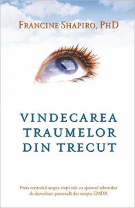Vindecarea traumelor din trecut. Preia controlul asupra vieţii tale cu ajutorul tehnicilor de dezvoltare personală din terapia EMDR