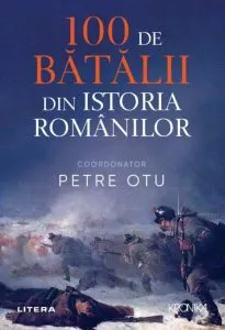 100 de batalii din istoria Romaniei de Petre Otu