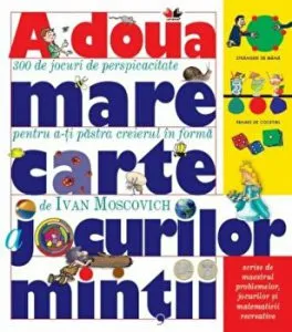 A doua mare carte a jocurilor mintii. 300 de jocuri de perspicacitate pentru a-ti pastra creierul in forma de Ivan Moscovich