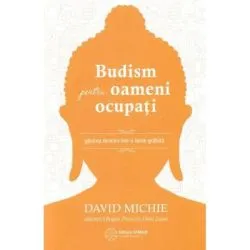 Budism pentru oameni ocupati. Gasirea fericirii intr-o lume grabita de David Michie