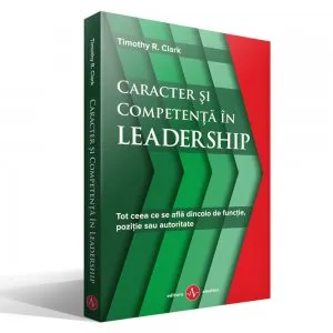 Caracter si competenta in LEADERSHIP de Timothy R. Clark