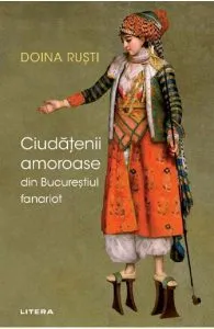 Ciudatenii amoroase din Bucurestiul fanariot de Doina Rusti
