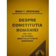 Despre Constitutia Romaniei din 1991 si istoria dreptului public romanesc de Mihai Oroveanu