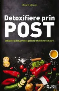 Detoxifiere prin post. Sănătate şi longevitate graţie purificării celulare de Desire Merien