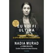Eu voi fi ultima. Povestea captivitatii mele si lupta mea impotriva Statului Islamic. Editia II de Nadia Murad