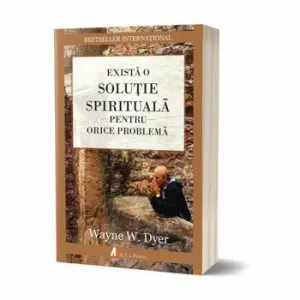 Exista o solutie spirituala pentru orice problema. Reinvata sa traiesti! de Wayne W. Dyer
