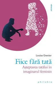 Fiice fără tată. Așteptarea tatălui în imaginarul feminin de Louise Grenier