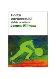 Forţa caracterului şi viaţa care dăinue de James Hillman