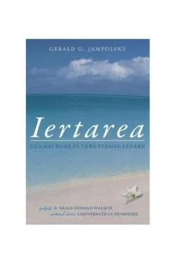 Iertarea: cea mai mare putere vindecătoare de Gerald G. Jampolsky