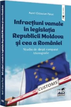 Infractiuni vamale in legislatia Republicii Moldova si cea a Romaniei de AUREL OCTAVIAN PASAT