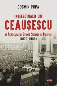 Intelectualii lui Ceausescu si Academia de Stiinte Sociale si Politice (1970-1989). Carte pentru toti. Vol. 313 de Cosmin Popa