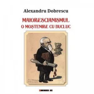 Maiorescianismul. O mostenire cu bucluc de Alexandru Dobrescu
