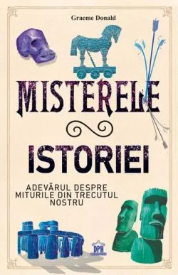 Misterele istoriei. Adevărul despre miturile din trecutul nostru de Graeme Donald
