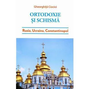 Ortodoxie si schisma de Gheorghita Ciocioi