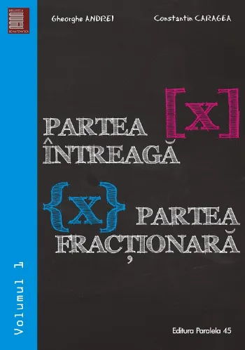 Partea întreagă [X]. Partea fracţionară {X}. Volumul I
