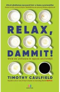 Relax, Dammit! Ghid de utilizare in epoca anxietatii