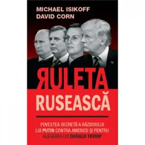 Ruleta ruseasca. Povestea secreta a razboiului lui Putin contra Americii si pentru alegerea lui Donald Trump de David Corn