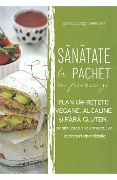 Sanatate la pachet in fiecare zi. Plan de retete vegane, alcaline si fara gluten de Ioana Clostorfeanu
