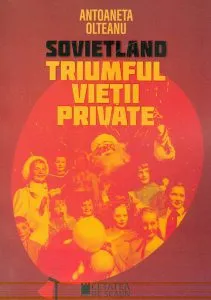 Sovietland - Vol. IV. Triumful vietii private de Antoaneta Olteanu