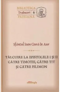 Talcuire la Epistolele I si II catre Timotei, catre Tit si catre Filimon de Sfantul Ioan Gura de Aur