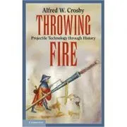 Throwing Fire: Projectile Technology through History de Alfred W. Crosby