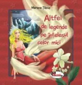 Altfel de legende pe intelesul celor mici de Mariana Tapus