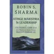 Atinge maiestria in Leadership cu calugarul care si-a vandut Ferrari-ul (Robin Sharma) de Robin Sharma