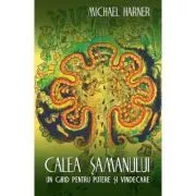 Calea samanului. Un ghid pentru putere si vindecare de Michael Harner