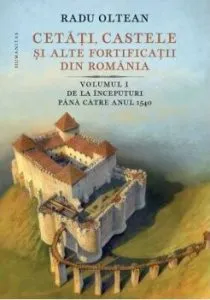 Cetati, castele si alte fortificatii vol I de Radu Olteanu