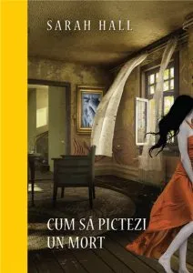 Cum sa pictezi un mort de Sarah Hall