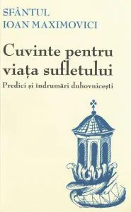 Cuvinte pentru viata sufletului. Predici si indrumari duhovnicesti. Editia a doua de Ioan Maximovici