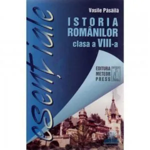 Esential.Istoria romanilor cls. A VIII-a de Vasile Pasaila