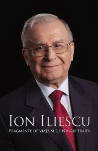 Ion Iliescu. Fragmente de viata si de istorie traita de Ion Iliescu