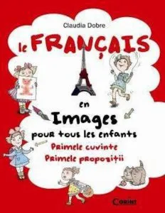 Le Francais en images pour tous les enfants. Primele cuvinte. Primele propozitii - Editie 2014 de Claudia Dobre