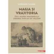 Magia si vrajitoria. Eseu asupra imaginarului taranesc intr-un sat valcean