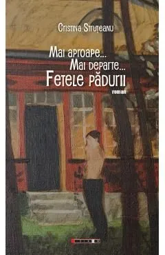 Mai aproape... Mai departe... Fetele padurii de Cristina Struteanu