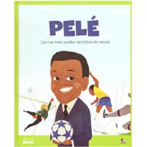 Micii eroi. Pele. Cel mai mare jucator de fotbal din istorie