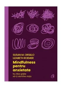 Mindfulness pentru anxietate. Nu lăsa grijile să-ți domine viața de Lizabeth Roemer