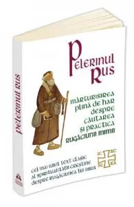 Pelerinul rus. Marturisirea plina de har despre cautarea si practica Rugaciunii Inimii de Autor Anonim
