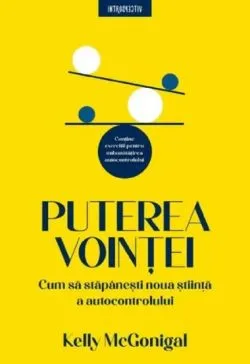 Puterea vointei. Cum sa stapanesti noua stiinta a autocontrolului de Kelly McGonigal