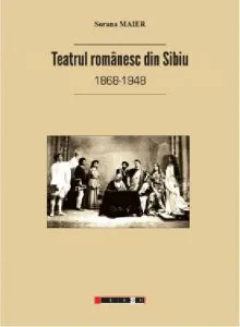 Teatrul romanesc din Sibiu (1868-1948) de Sorana Maier