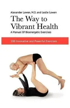 The Way to Vibrant Health de Alexander Lowen