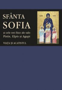 Viata si acatistul Sfintei Mucenite Sofia si ale celor trei fiice ale sale: Pistis, Elpis si Agapi